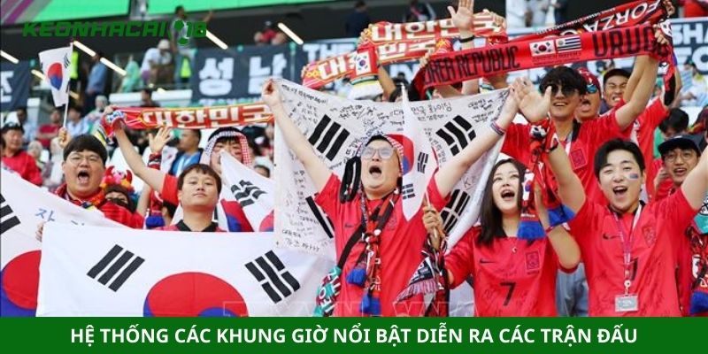 Hệ thống các khung giờ nổi bật diễn ra các trận đấu