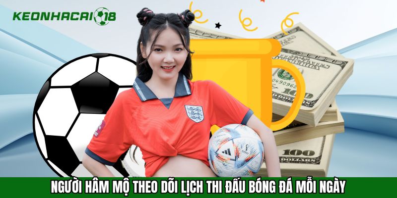 Người hâm mộ theo dõi lịch thi đấu bóng đá mỗi ngày