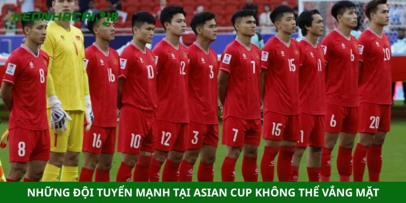 Những đội tuyển mạnh tại Asian Cup không thể vắng mặt